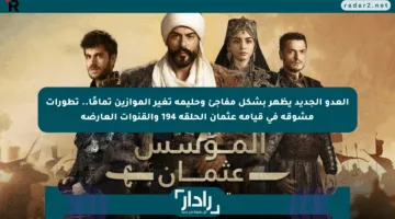 العدو الجديد يظهر بشكل مفاجئ وحليمة تغير الموازين تمامًا.. تطورات مشوقة في قيامة عثمان الحلقة 194 والقنوات العارضة